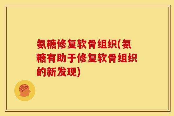 氨糖修复软骨组织(氨糖有助于修复软骨组织的新发现)