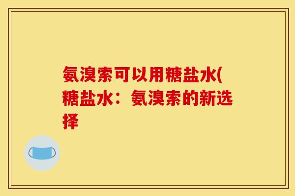 氨溴索可以用糖盐水(糖盐水：氨溴索的新选择