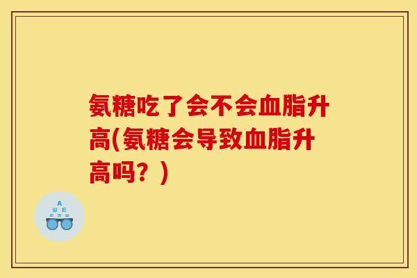 氨糖吃了会不会血脂升高(氨糖会导致血脂升高吗？)