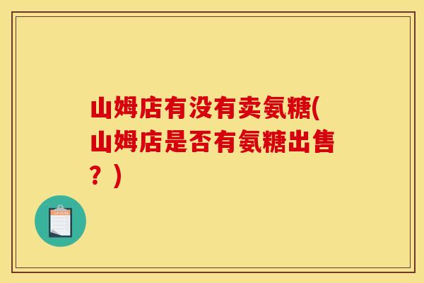 山姆店有没有卖氨糖(山姆店是否有氨糖出售？)