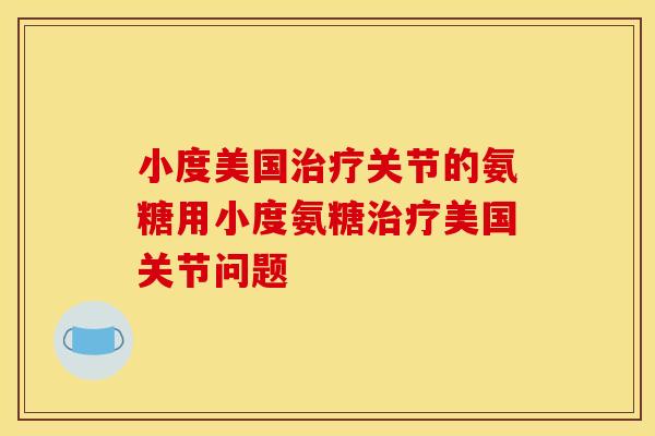小度美国治疗关节的氨糖用小度氨糖治疗美国关节问题