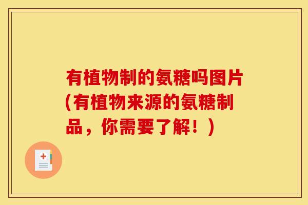 有植物制的氨糖吗图片(有植物来源的氨糖制品，你需要了解！)