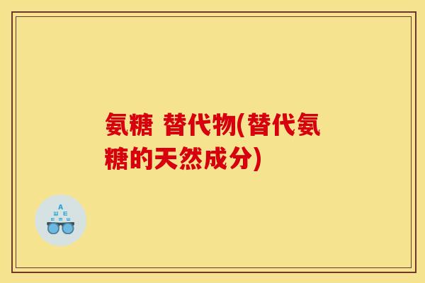 氨糖 替代物(替代氨糖的天然成分)