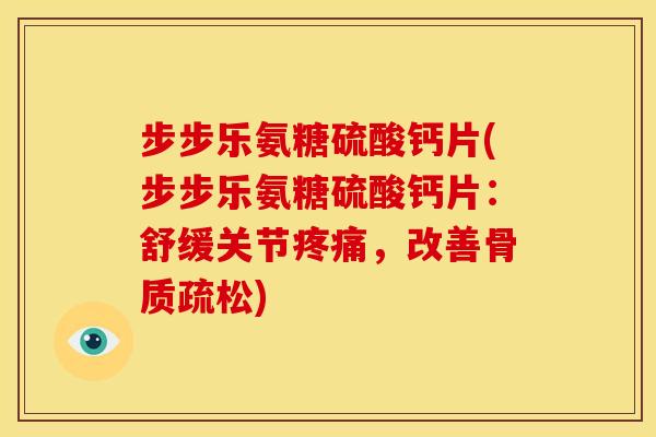 步步乐氨糖硫酸钙片(步步乐氨糖硫酸钙片：舒缓关节疼痛，改善骨质疏松)