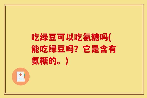 吃绿豆可以吃氨糖吗(能吃绿豆吗？它是含有氨糖的。)