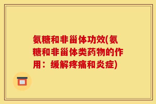 氨糖和非甾体功效(氨糖和非甾体类药物的作用：缓解疼痛和炎症)