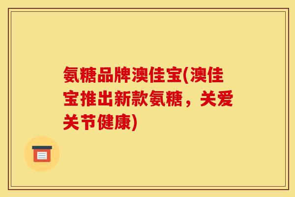 氨糖品牌澳佳宝(澳佳宝推出新款氨糖，关爱关节健康)