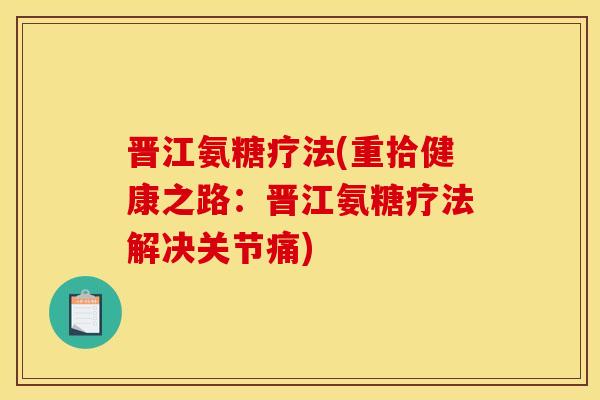晋江氨糖疗法(重拾健康之路：晋江氨糖疗法解决关节痛)