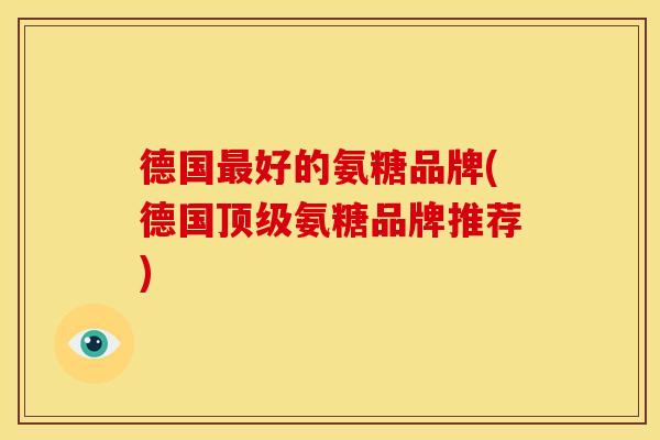 德国最好的氨糖品牌(德国顶级氨糖品牌推荐)