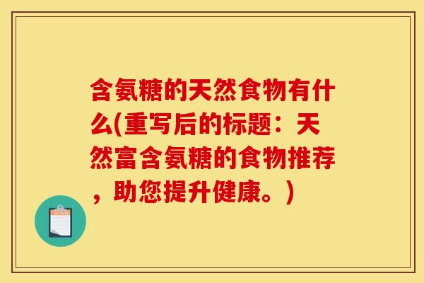 含氨糖的天然食物有什么(重写后的标题：天然富含氨糖的食物推荐，助您提升健康。)