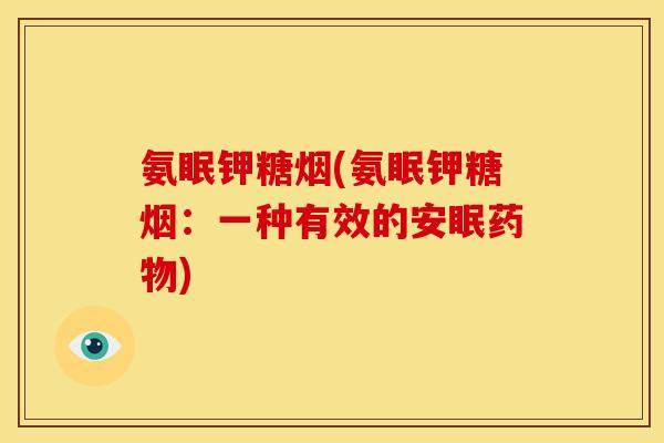 氨眠钾糖烟(氨眠钾糖烟：一种有效的安眠药物)