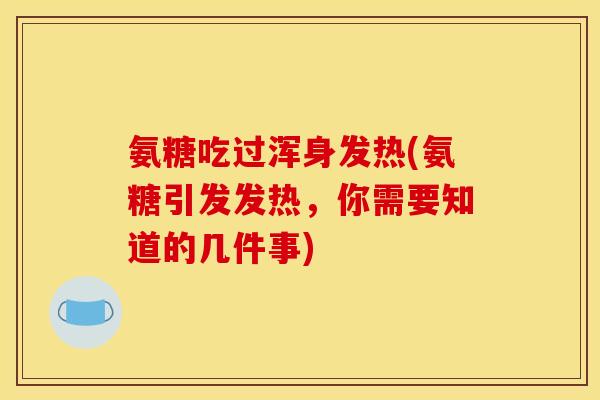 氨糖吃过浑身发热(氨糖引发发热，你需要知道的几件事)