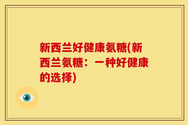 新西兰好健康氨糖(新西兰氨糖：一种好健康的选择)