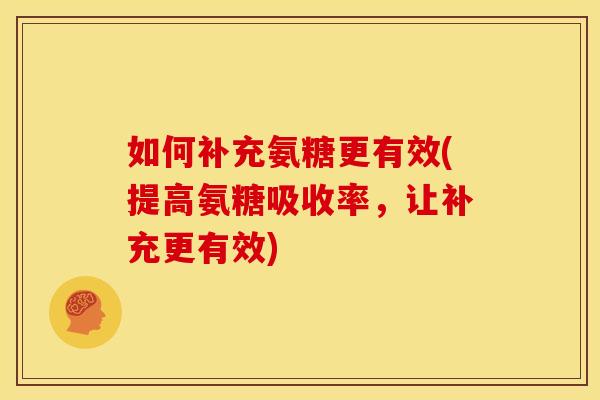 如何补充氨糖更有效(提高氨糖吸收率，让补充更有效)