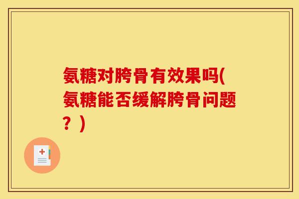 氨糖对胯骨有效果吗(氨糖能否缓解胯骨问题？)