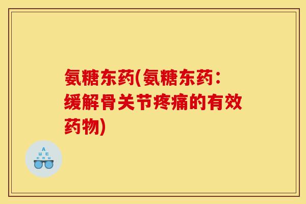 氨糖东药(氨糖东药：缓解骨关节疼痛的有效药物)