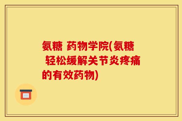 氨糖 药物学院(氨糖 轻松缓解关节炎疼痛的有效药物)