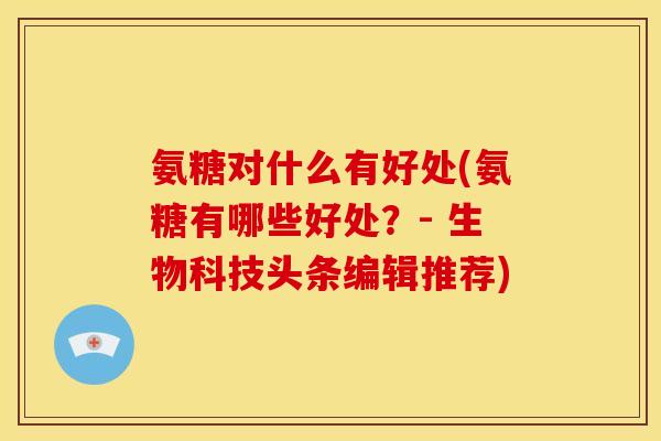 氨糖对什么有好处(氨糖有哪些好处？- 生物科技头条编辑推荐)