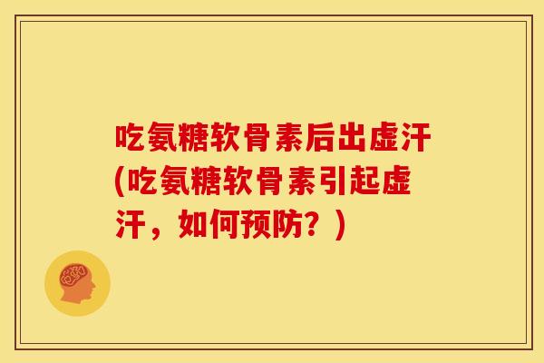 吃氨糖软骨素后出虚汗(吃氨糖软骨素引起虚汗，如何预防？)