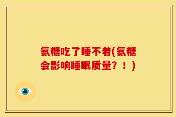 氨糖吃了睡不着(氨糖会影响睡眠质量？！)