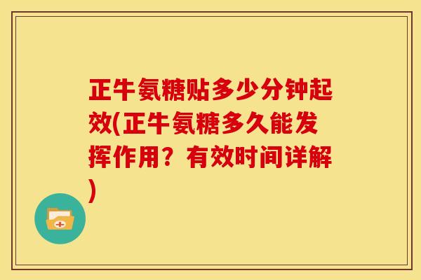 正牛氨糖贴多少分钟起效(正牛氨糖多久能发挥作用？有效时间详解)
