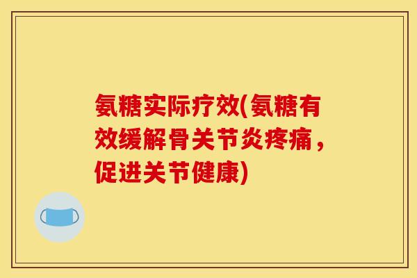 氨糖实际疗效(氨糖有效缓解骨关节炎疼痛，促进关节健康)