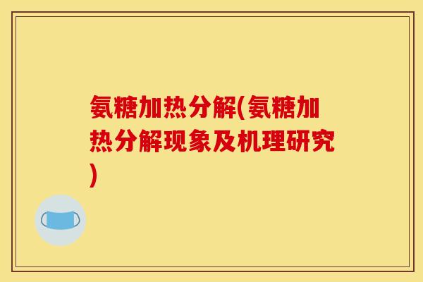 氨糖加热分解(氨糖加热分解现象及机理研究)