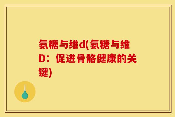 氨糖与维d(氨糖与维D：促进骨骼健康的关键)