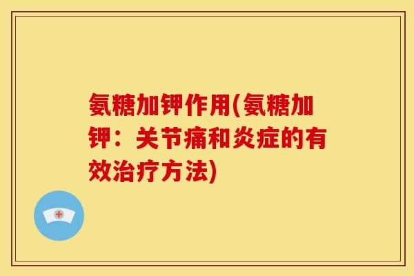 氨糖加钾作用(氨糖加钾：关节痛和炎症的有效治疗方法)