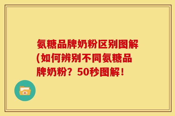 氨糖品牌奶粉区别图解(如何辨别不同氨糖品牌奶粉？50秒图解！