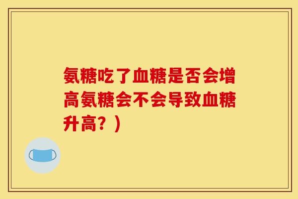 氨糖吃了血糖是否会增高氨糖会不会导致血糖升高？)