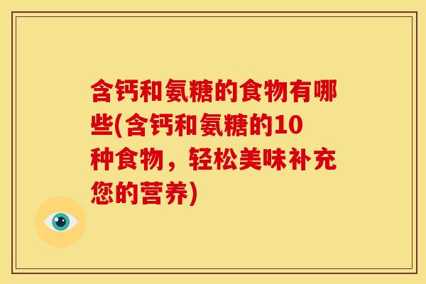 含钙和氨糖的食物有哪些(含钙和氨糖的10种食物，轻松美味补充您的营养)