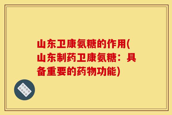 山东卫康氨糖的作用(山东制药卫康氨糖：具备重要的药物功能)