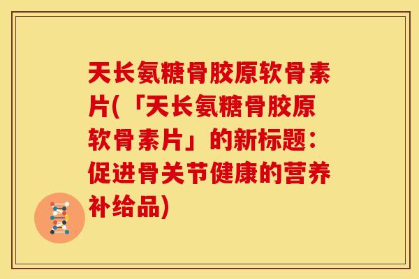 天长氨糖骨胶原软骨素片(「天长氨糖骨胶原软骨素片」的新标题：促进骨关节健康的营养补给品)
