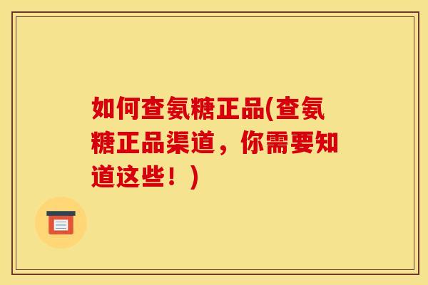 如何查氨糖正品(查氨糖正品渠道，你需要知道这些！)