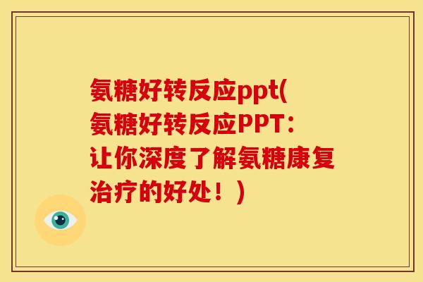 氨糖好转反应ppt(氨糖好转反应PPT：让你深度了解氨糖康复治疗的好处！)