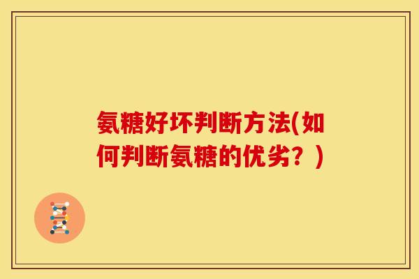 氨糖好坏判断方法(如何判断氨糖的优劣？)