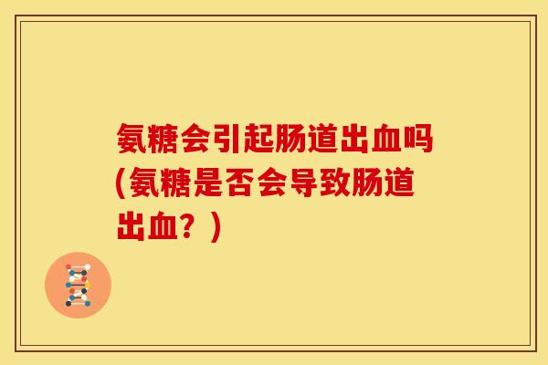 氨糖会引起肠道出血吗(氨糖是否会导致肠道出血？)