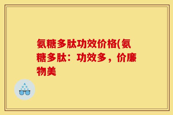 氨糖多肽功效价格(氨糖多肽：功效多，价廉物美