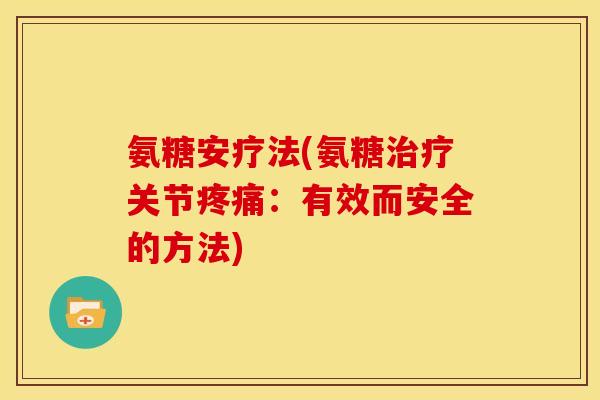 氨糖安疗法(氨糖治疗关节疼痛：有效而安全的方法)