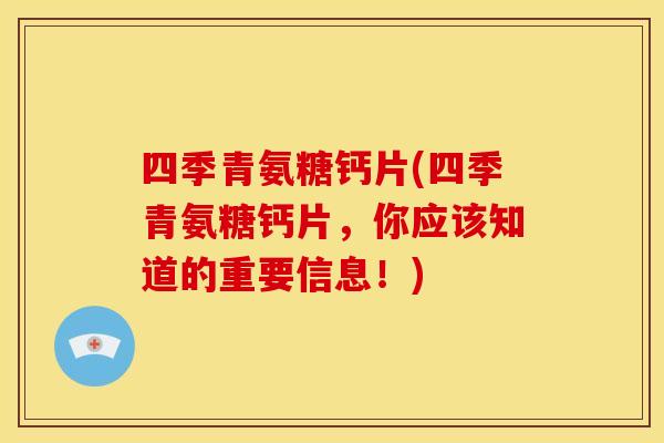 四季青氨糖钙片(四季青氨糖钙片，你应该知道的重要信息！)