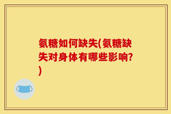 氨糖如何缺失(氨糖缺失对身体有哪些影响？)