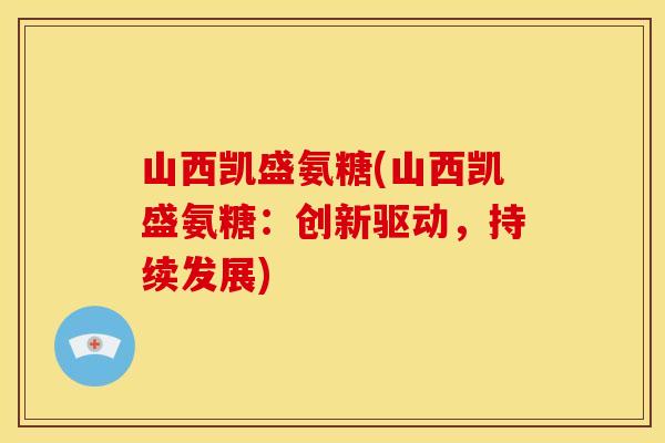 山西凯盛氨糖(山西凯盛氨糖：创新驱动，持续发展)