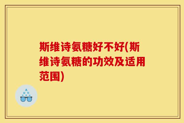 斯维诗氨糖好不好(斯维诗氨糖的功效及适用范围)