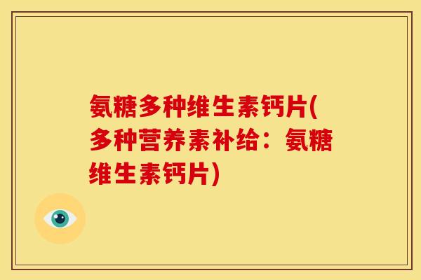 氨糖多种维生素钙片(多种营养素补给：氨糖维生素钙片)