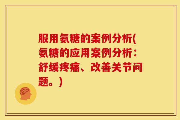 服用氨糖的案例分析(氨糖的应用案例分析：舒缓疼痛、改善关节问题。)