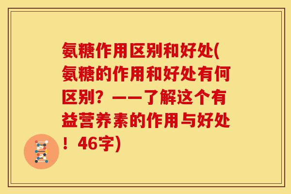 氨糖作用区别和好处(氨糖的作用和好处有何区别？——了解这个有益营养素的作用与好处！46字)