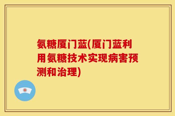 氨糖厦门蓝(厦门蓝利用氨糖技术实现病害预测和治理)