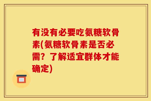 有没有必要吃氨糖软骨素(氨糖软骨素是否必需？了解适宜群体才能确定)