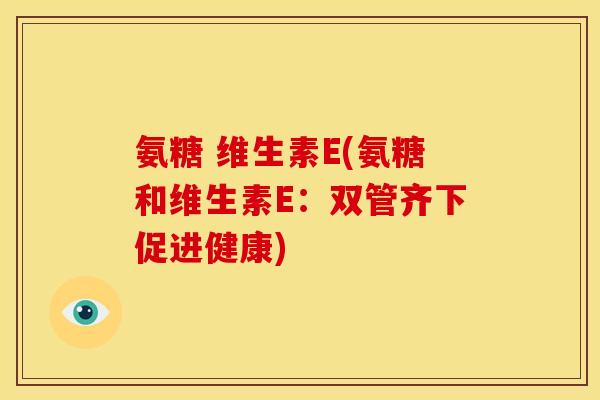 氨糖 维生素E(氨糖和维生素E：双管齐下促进健康)